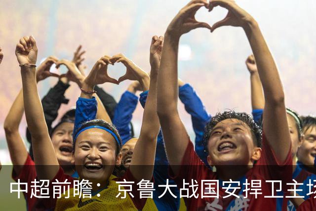 中超前瞻：京鲁大战国安捍卫主场不败 申花乘胜追击