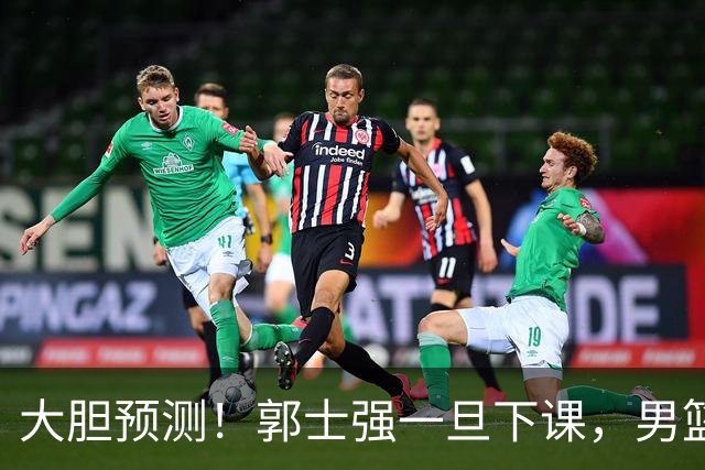 大胆预测！郭士强一旦下课，男篮新主帅99％在以下会在这三人之间产生
