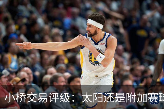 小桥交易评级：太阳还是附加赛球队D 黄蜂得重要首轮签&甩掉小桥A