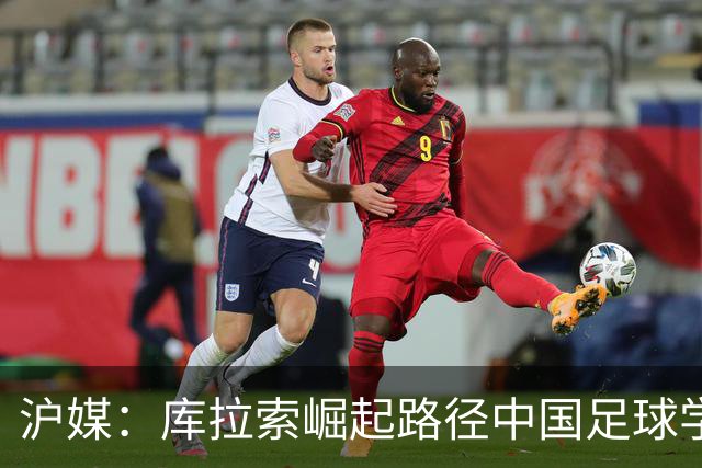 沪媒：库拉索崛起路径中国足球学不来，还是要踏踏实实搞青训