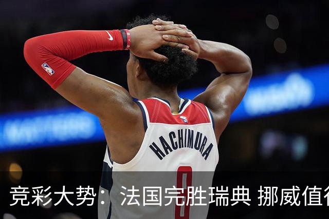 竞彩大势：法国完胜瑞典 挪威值得信任