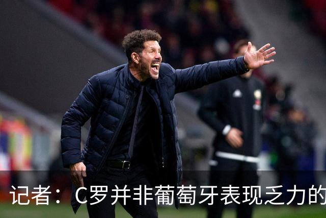记者：C罗并非葡萄牙表现乏力的罪魁祸首，他获得的支援太少了