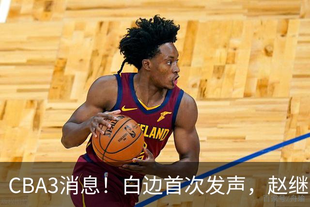 CBA3消息！白边首次发声，赵继伟任国家队队长，邱彪物色3外援！